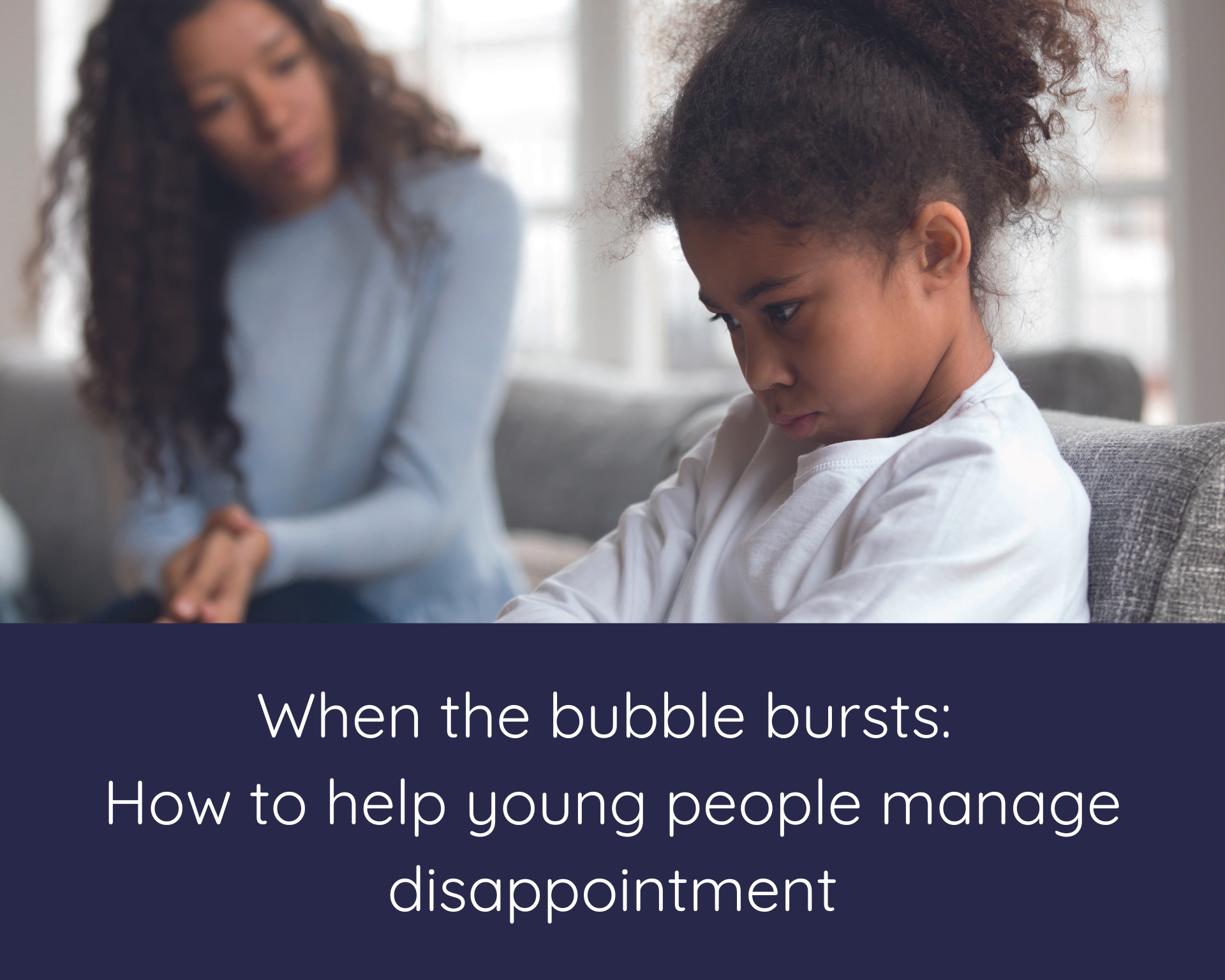 When the bubble bursts: How to help young people manage disappointment